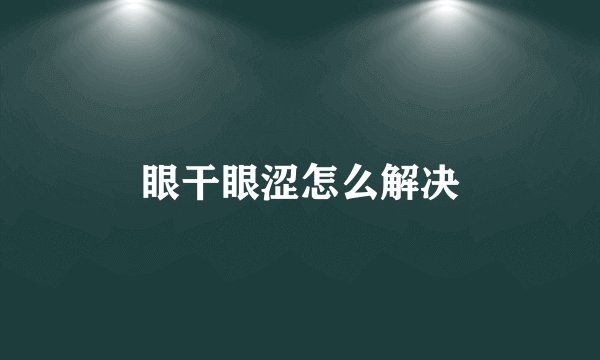 眼干眼涩怎么解决