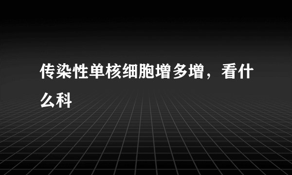 传染性单核细胞增多增，看什么科