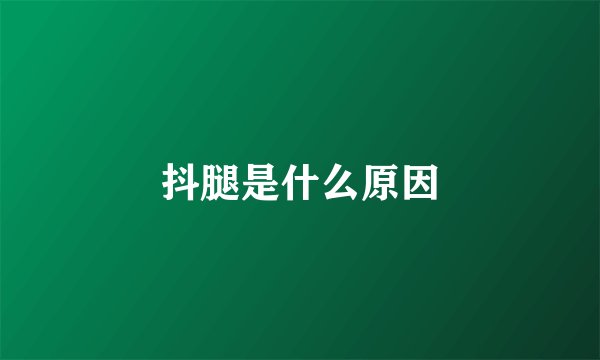 抖腿是什么原因