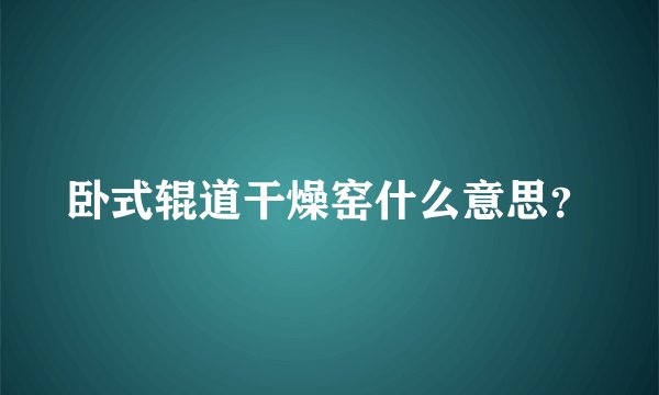卧式辊道干燥窑什么意思？