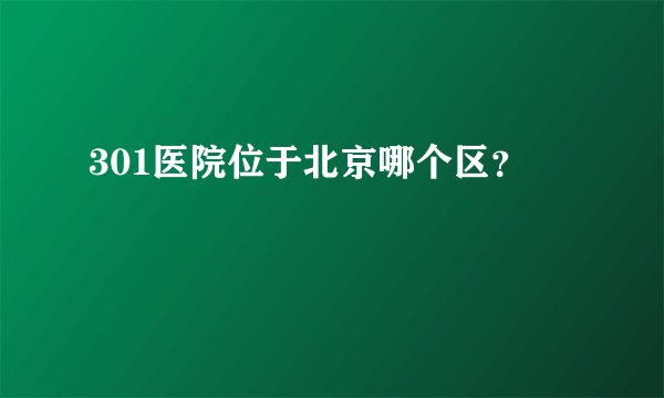 301医院位于北京哪个区？