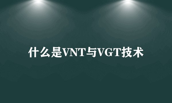 什么是VNT与VGT技术