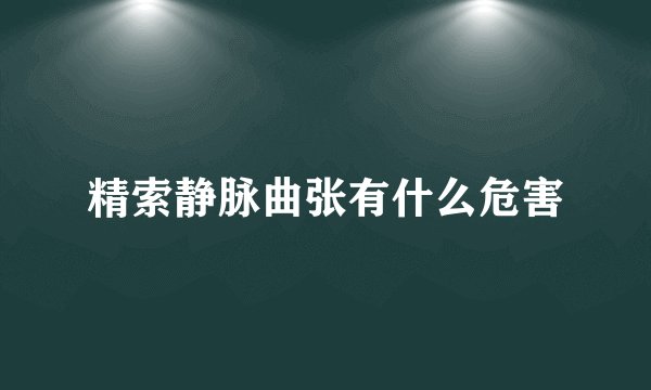 精索静脉曲张有什么危害