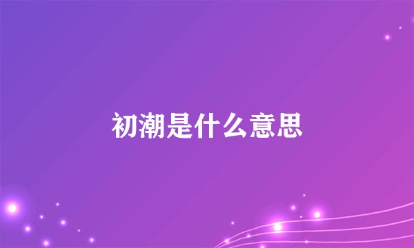 初潮是什么意思