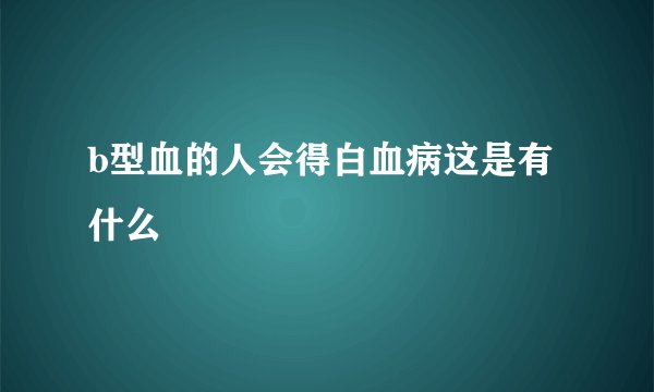 b型血的人会得白血病这是有什么