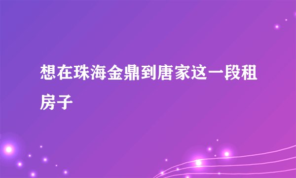 想在珠海金鼎到唐家这一段租房子