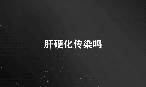 肝硬化传染吗
