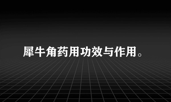 犀牛角药用功效与作用。