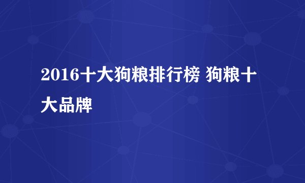 2016十大狗粮排行榜 狗粮十大品牌