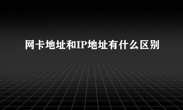 网卡地址和IP地址有什么区别