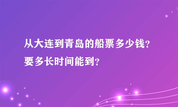 从大连到青岛的船票多少钱？要多长时间能到？