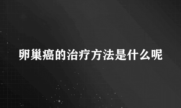 卵巢癌的治疗方法是什么呢