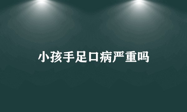 小孩手足口病严重吗