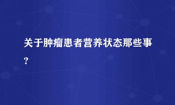 关于肿瘤患者营养状态那些事？