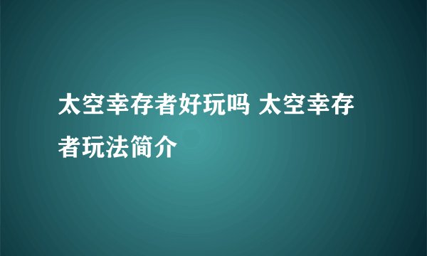 太空幸存者好玩吗 太空幸存者玩法简介