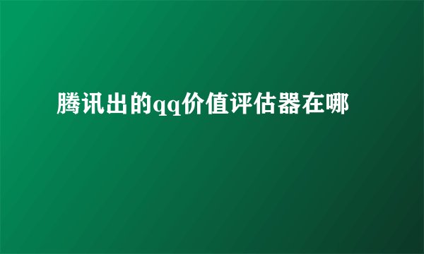 腾讯出的qq价值评估器在哪