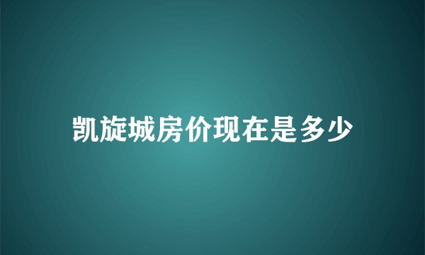 凯旋城房价现在是多少