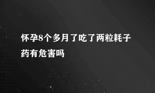 怀孕8个多月了吃了两粒耗子药有危害吗