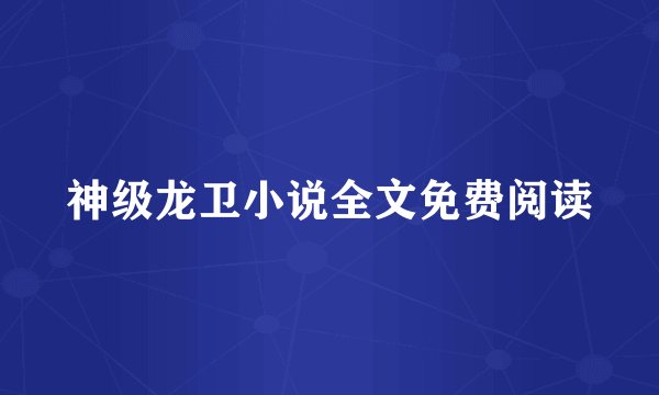 神级龙卫小说全文免费阅读