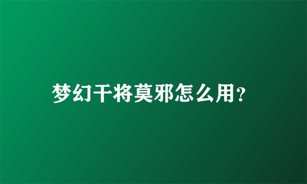 梦幻干将莫邪怎么用？