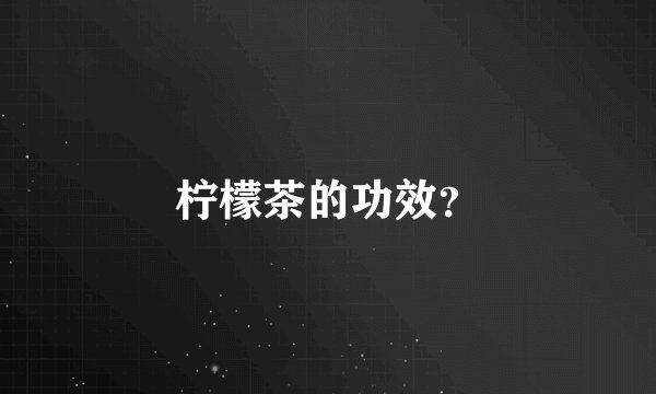 柠檬茶的功效？