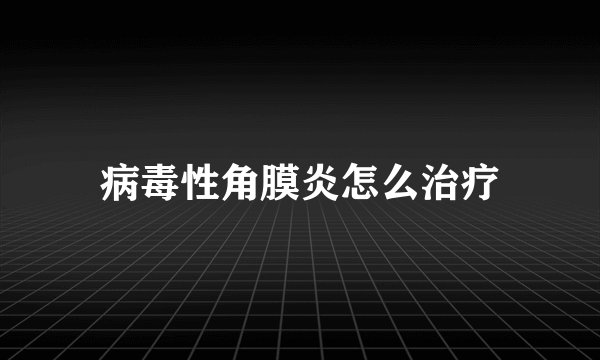 病毒性角膜炎怎么治疗