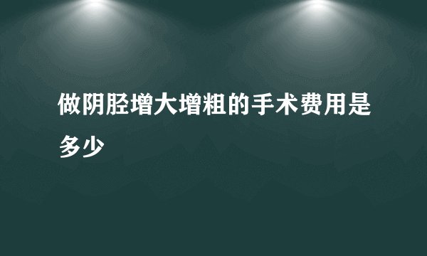 做阴胫增大增粗的手术费用是多少