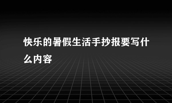 快乐的暑假生活手抄报要写什么内容