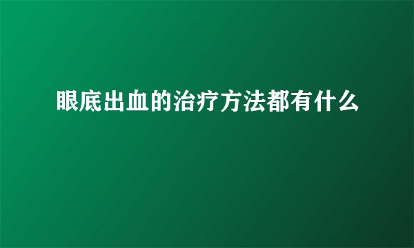眼底出血的治疗方法都有什么