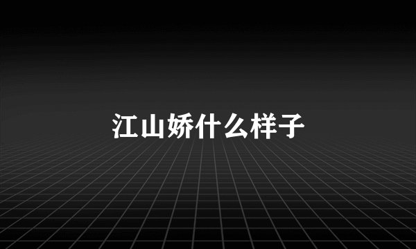 江山娇什么样子