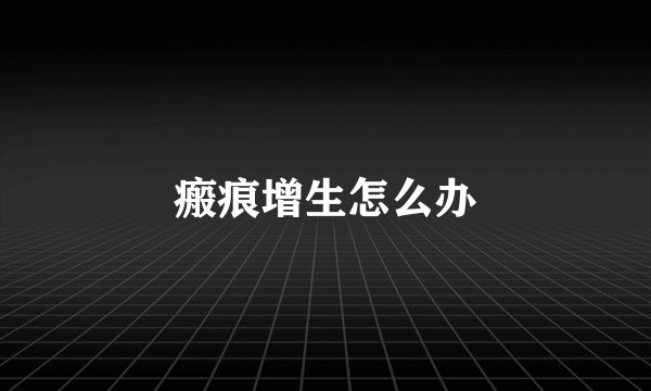 瘢痕增生怎么办