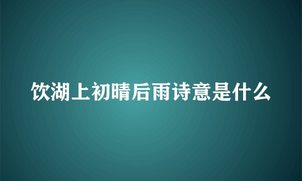 饮湖上初晴后雨诗意是什么