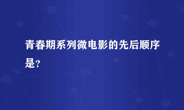 青春期系列微电影的先后顺序是？