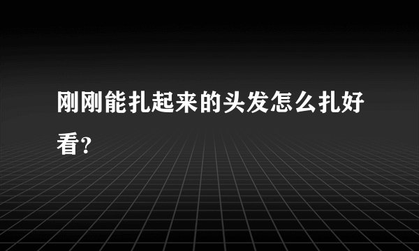 刚刚能扎起来的头发怎么扎好看？