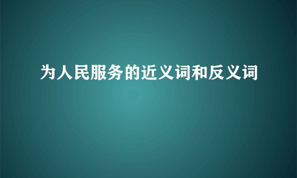 为人民服务的近义词和反义词