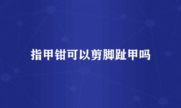 指甲钳可以剪脚趾甲吗