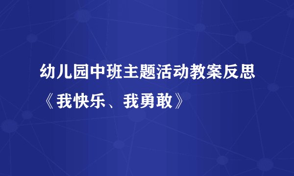 幼儿园中班主题活动教案反思《我快乐、我勇敢》