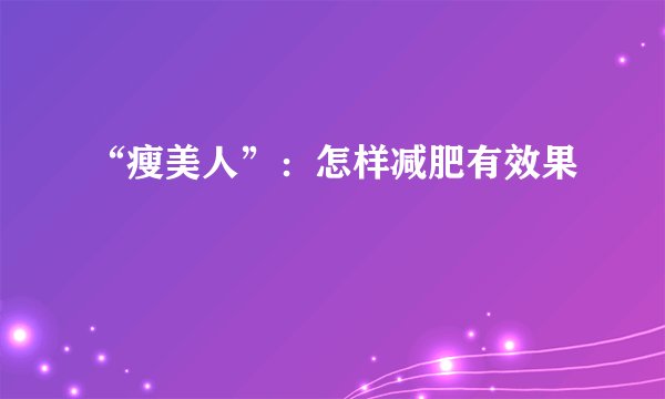 “瘦美人”:怎样减肥有效果
