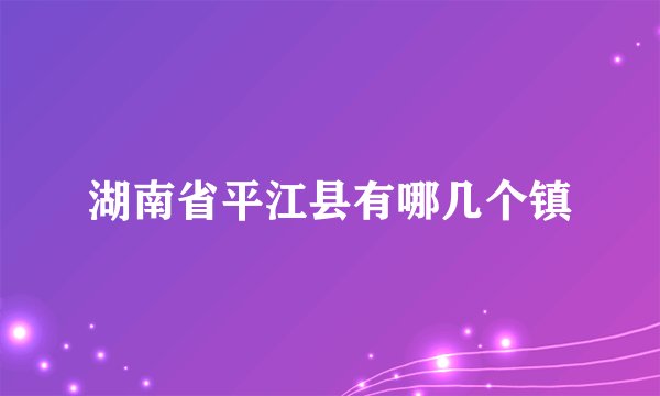 湖南省平江县有哪几个镇