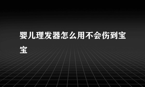 婴儿理发器怎么用不会伤到宝宝