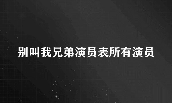 别叫我兄弟演员表所有演员
