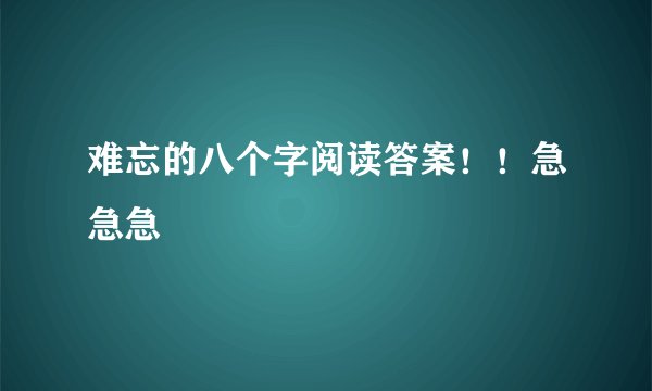 难忘的八个字阅读答案！！急急急