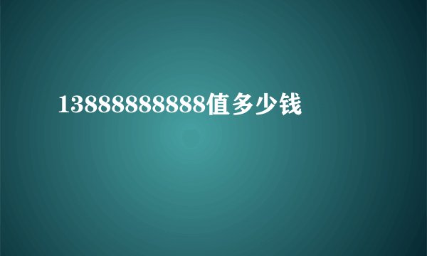 13888888888值多少钱
