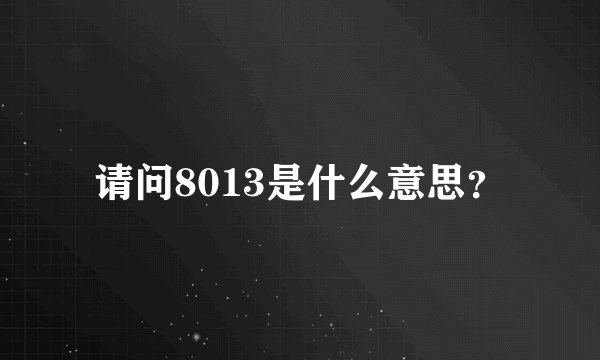 请问8013是什么意思？
