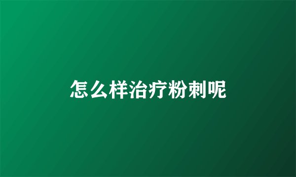 怎么样治疗粉刺呢
