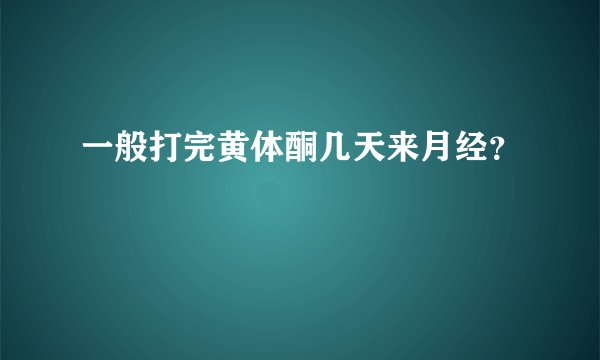 一般打完黄体酮几天来月经？