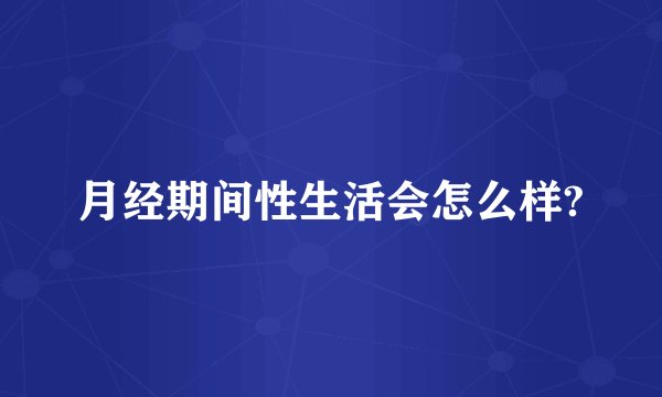 月经期间性生活会怎么样?