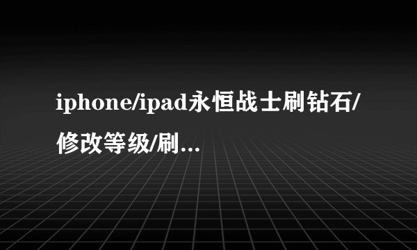 iphone/ipad永恒战士刷钻石/修改等级/刷金币方法
