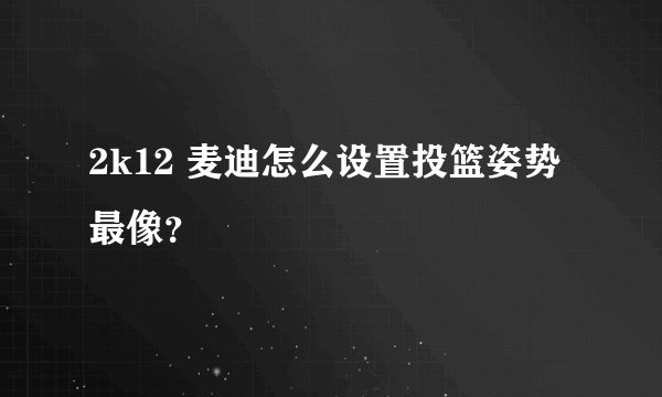 2k12 麦迪怎么设置投篮姿势最像？