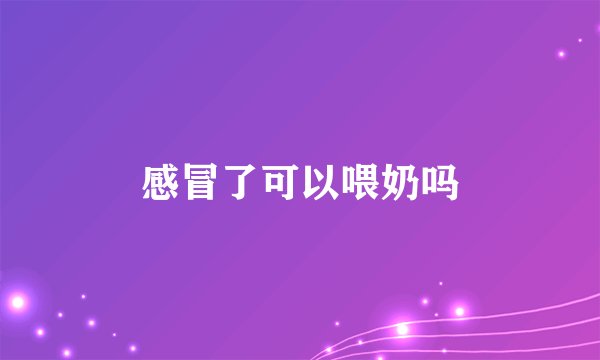 感冒了可以喂奶吗